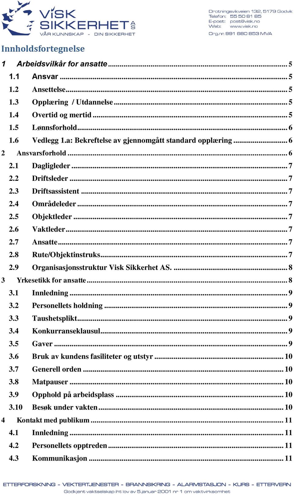 .. 7 2.7 Ansatte... 7 2.8 Rute/Objektinstruks... 7 2.9 Organisasjonsstruktur Visk Sikkerhet AS.... 8 3 Yrkesetikk for ansatte... 8 3.1 Innledning... 9 3.2 Personellets holdning... 9 3.3 Taushetsplikt.