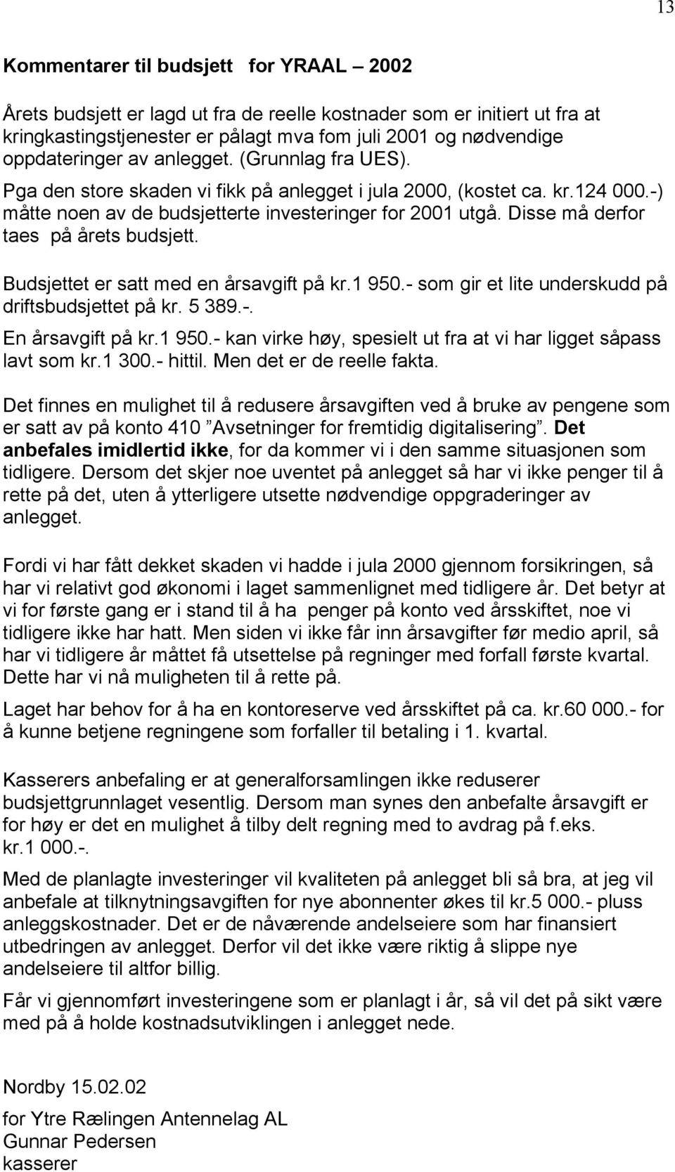 Disse må derfor taes på årets budsjett. Budsjettet er satt med en årsavgift på kr.1 950.- som gir et lite underskudd på driftsbudsjettet på kr. 5 389.-. En årsavgift på kr.1 950.- kan virke høy, spesielt ut fra at vi har ligget såpass lavt som kr.