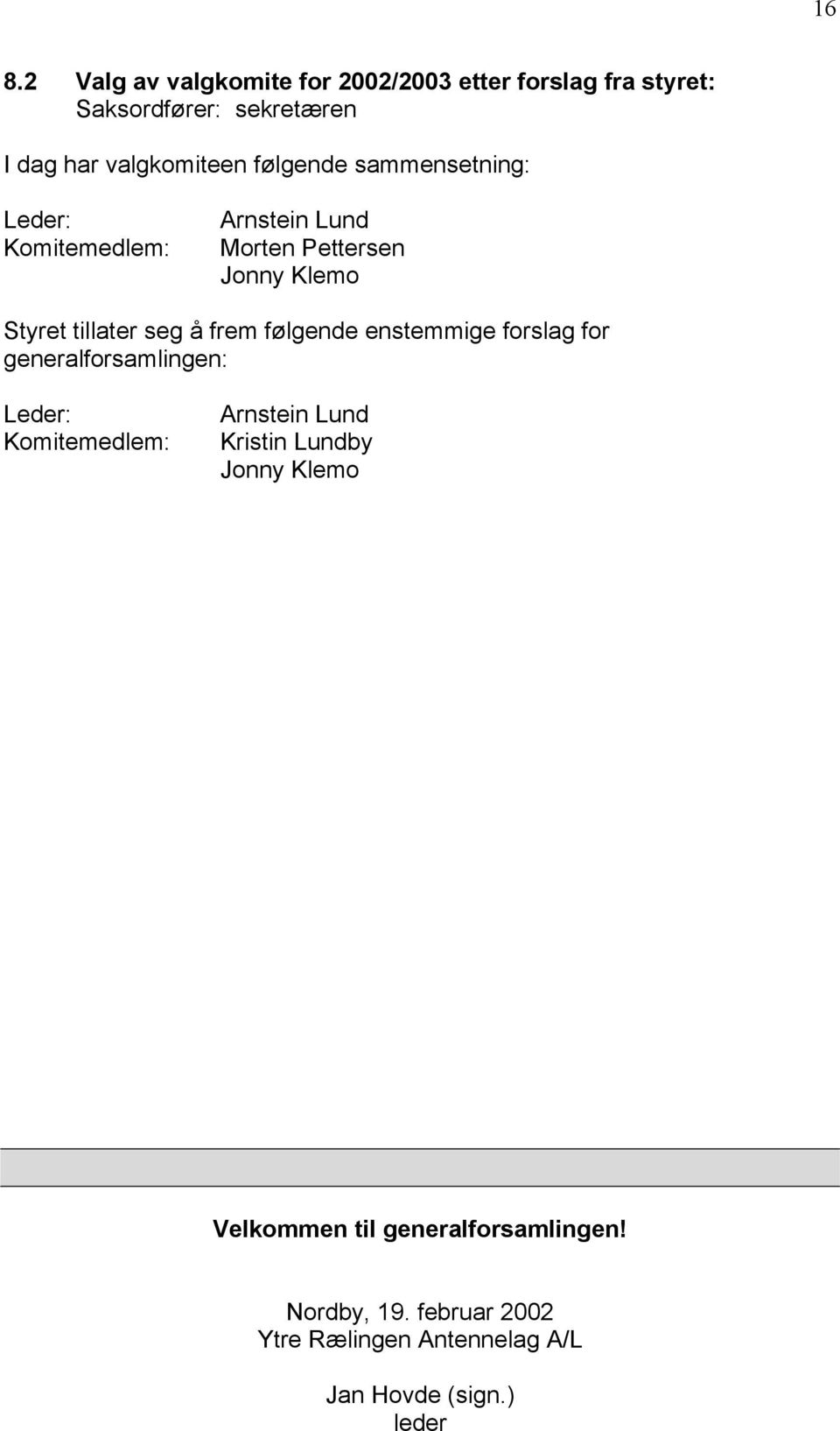 følgende enstemmige forslag for generalforsamlingen: Leder: Komitemedlem: Arnstein Lund Kristin Lundby Jonny Klemo