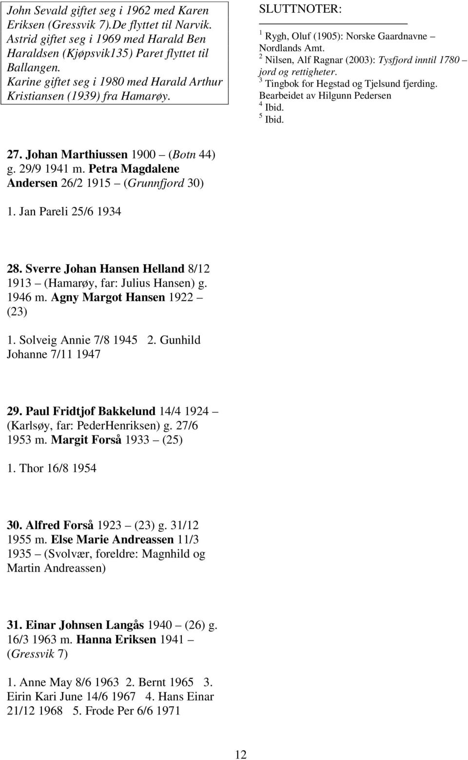 2 Nilsen, Alf Ragnar (2003): Tysfjord inntil 1780 jord og rettigheter. 3 Tingbok for Hegstad og Tjelsund fjerding. Bearbeidet av Hilgunn Pedersen 4 Ibid. 5 Ibid. 27.