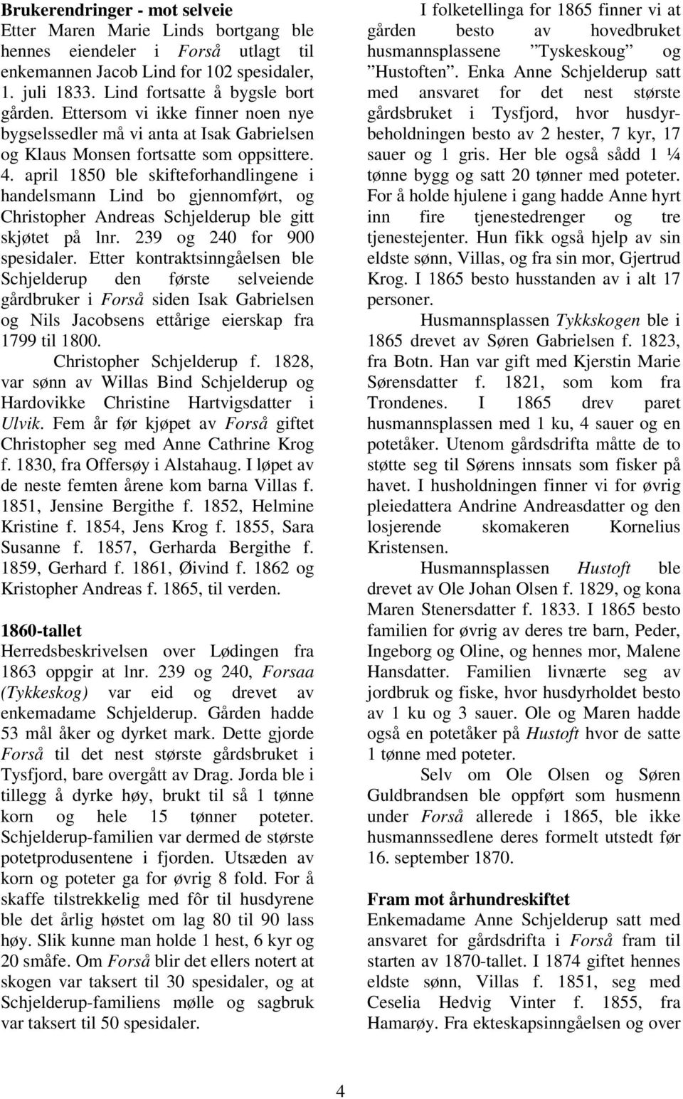 april 1850 ble skifteforhandlingene i handelsmann Lind bo gjennomført, og Christopher Andreas Schjelderup ble gitt skjøtet på lnr. 239 og 240 for 900 spesidaler.