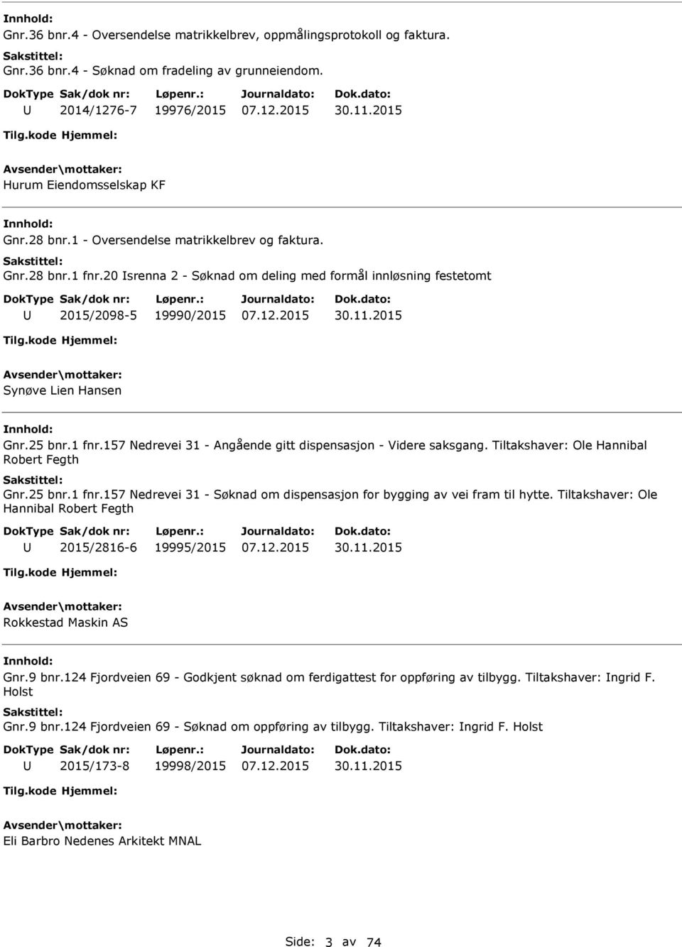 Tiltakshaver: Ole Hannibal Robert Fegth Gnr.25 bnr.1 fnr.157 Nedrevei 31 - Søknad om dispensasjon for bygging av vei fram til hytte. Tiltakshaver: Ole Hannibal Robert Fegth 2015/2816-6 19995/2015 30.