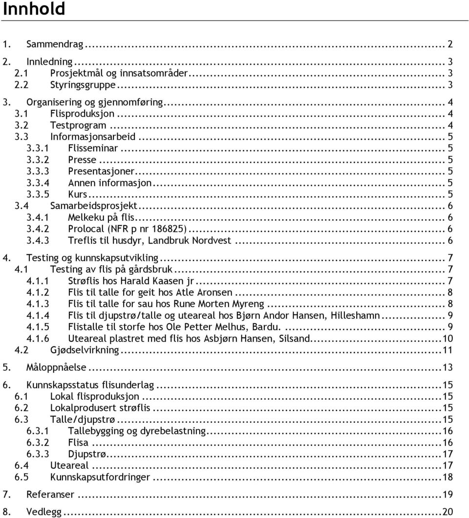 .. 6 3.4.3 Treflis til husdyr, Landbruk Nordvest... 6 4. Testing og kunnskapsutvikling... 7 4.1 Testing av flis på gårdsbruk... 7 4.1.1 Strøflis hos Harald Kaasen jr... 7 4.1.2 Flis til talle for geit hos Atle Aronsen.