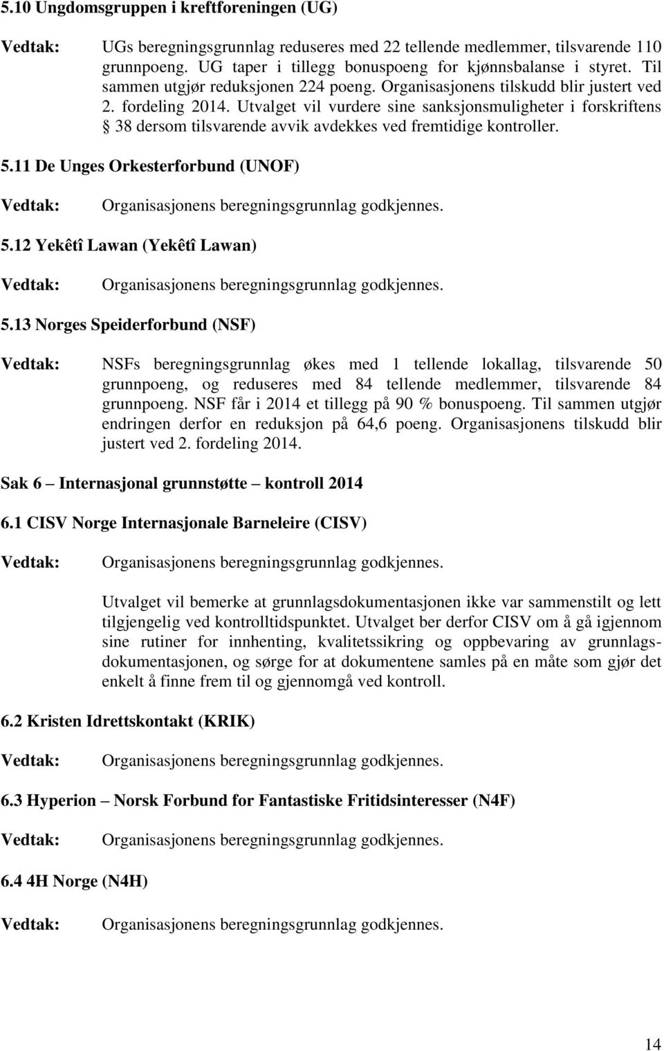 Utvalget vil vurdere sine sanksjonsmuligheter i forskriftens 38 dersom tilsvarende avvik avdekkes ved fremtidige kontroller. 5.11 De Unges Orkesterforbund (UNOF) 5.12 Yekêtî Lawan (Yekêtî Lawan) 5.