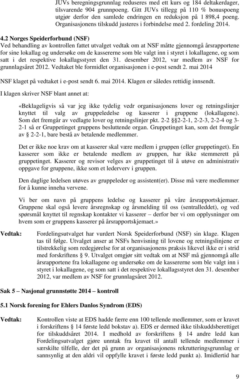 2 Norges Speiderforbund (NSF) Ved behandling av kontrollen fattet utvalget vedtak om at NSF måtte gjennomgå årsrapportene for sine lokallag og undersøke om de kassererne som ble valgt inn i styret i