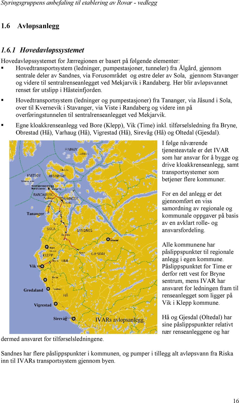 Hovedtransportsystem (ledninger og pumpestasjoner) fra Tananger, via Jåsund i Sola, over til Kvernevik i Stavanger, via Viste i Randaberg og videre inn på overføringstunnelen til sentralrenseanlegget