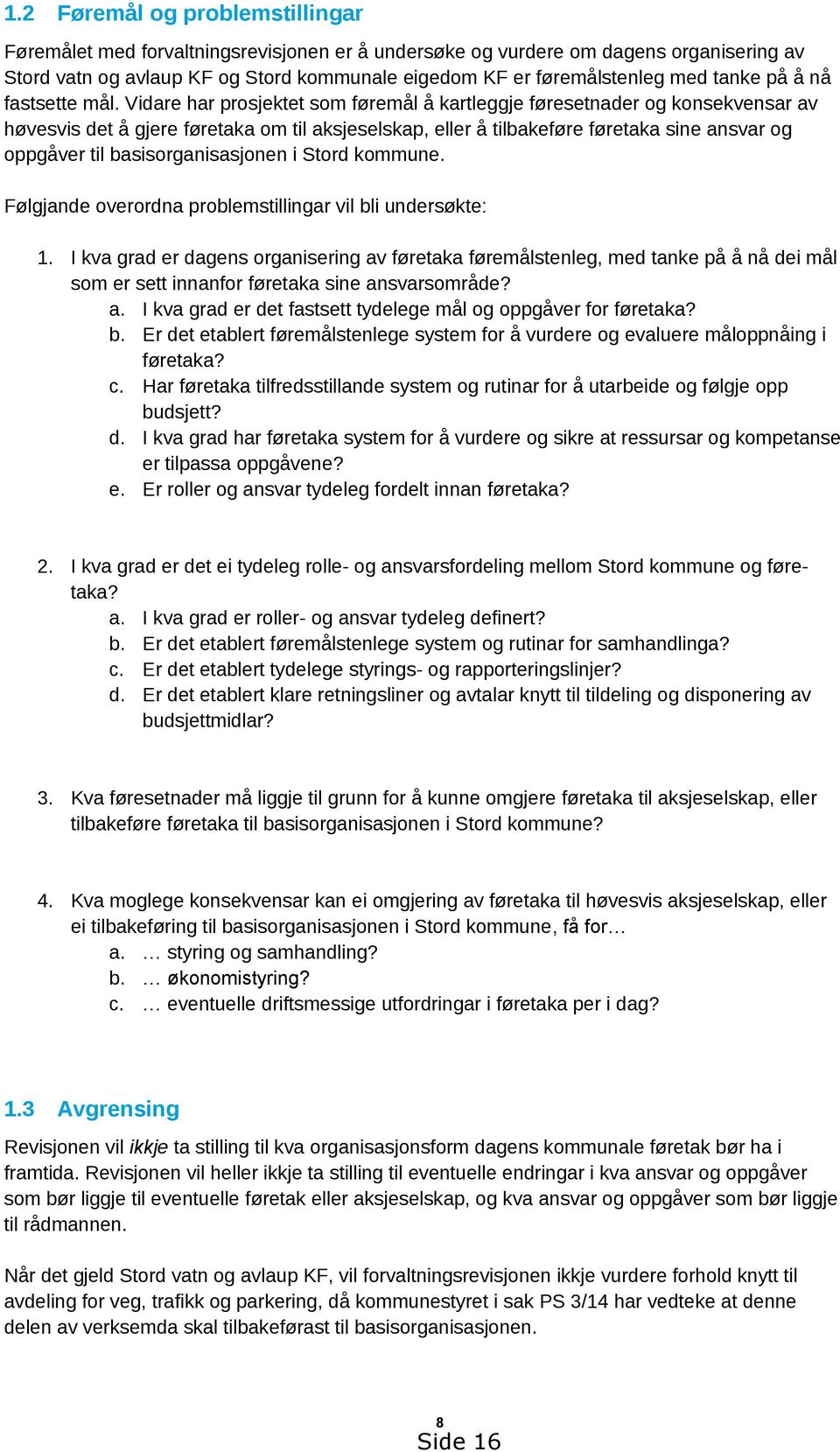 Vidare har prosjektet som føremål å kartleggje føresetnader og konsekvensar av høvesvis det å gjere føretaka om til aksjeselskap, eller å tilbakeføre føretaka sine ansvar og oppgåver til