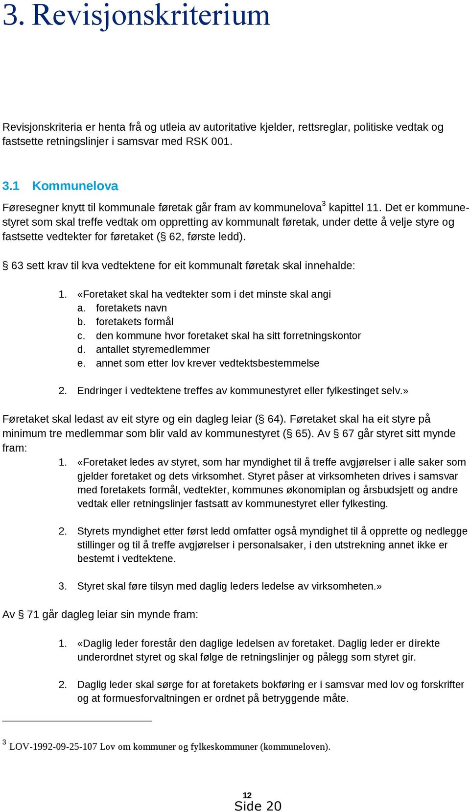 Det er kommunestyret som skal treffe vedtak om oppretting av kommunalt føretak, under dette å velje styre og fastsette vedtekter for føretaket ( 62, første ledd).