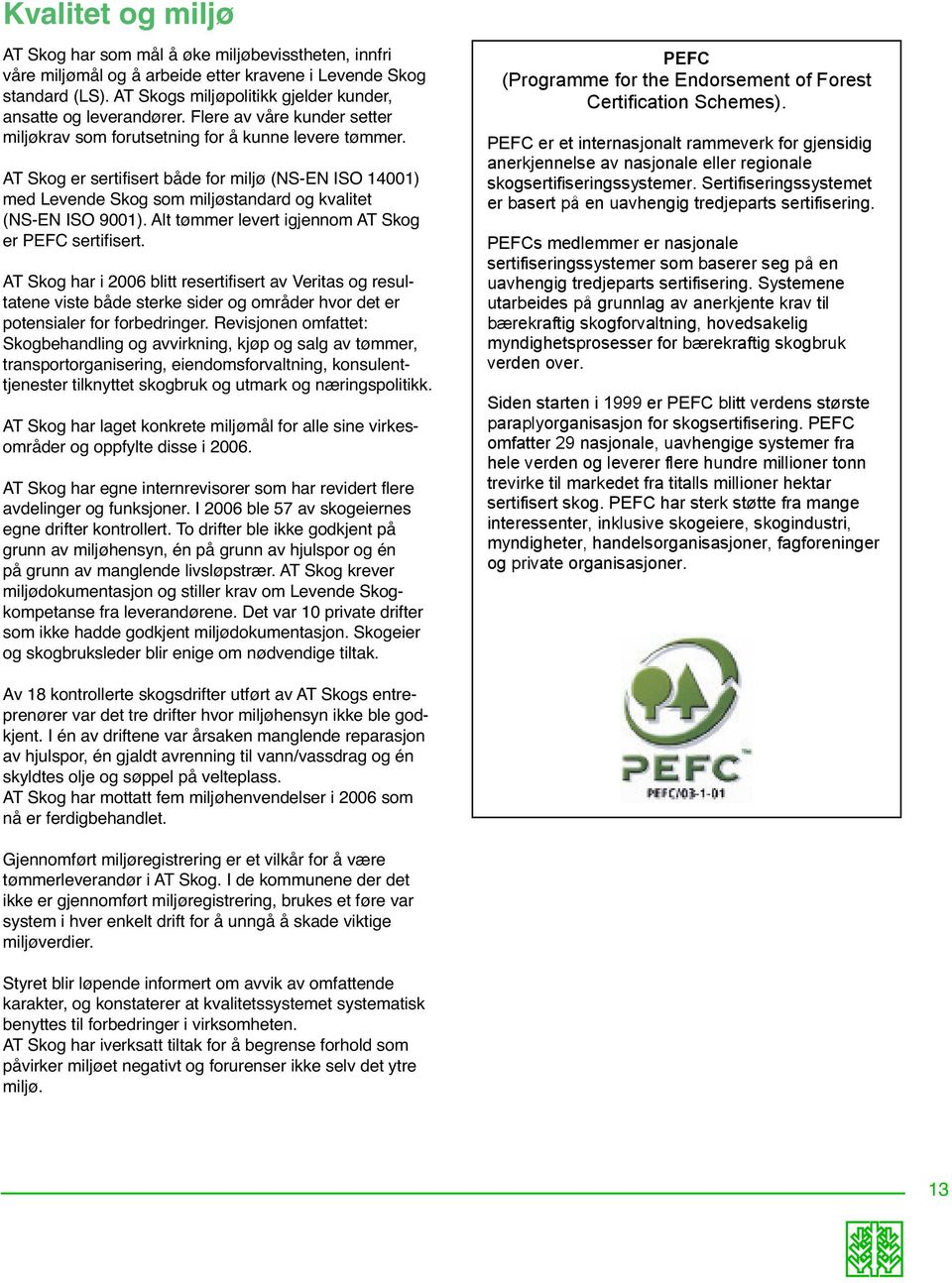 AT Skog er sertifisert både for miljø (NS-EN ISO 14001) med Levende Skog som miljøstandard og kvalitet (NS-EN ISO 9001). Alt tømmer levert igjennom AT Skog er PEFC sertifisert.