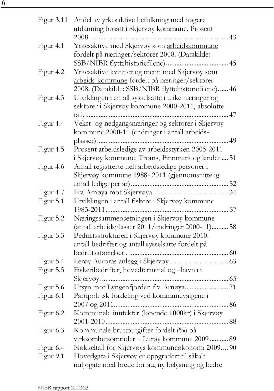 .. 46 Figur 4.3 Utviklingen i antall sysselsatte i ulike næringer og sektorer i Skjervøy kommune 2000-2011, absolutte tall... 47 Figur 4.