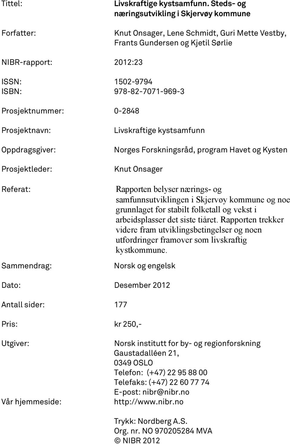 Prosjektnummer: 0-2848 Prosjektnavn: Oppdragsgiver: Prosjektleder: Referat: Sammendrag: Livskraftige kystsamfunn Norges Forskningsråd, program Havet og Kysten Knut Onsager Rapporten belyser nærings-