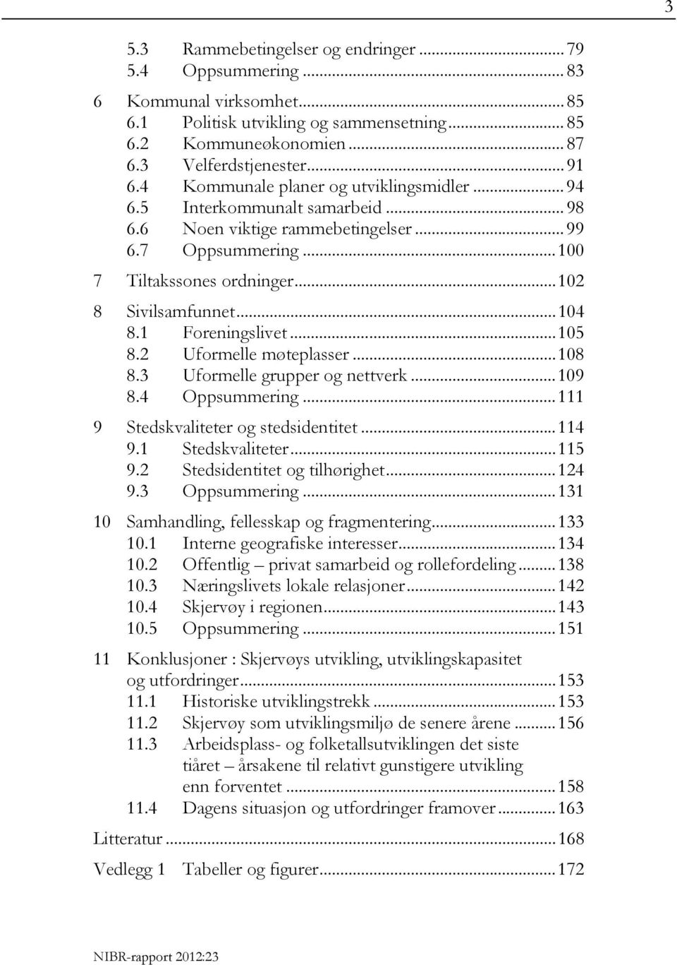 1 Foreningslivet...105 8.2 Uformelle møteplasser...108 8.3 Uformelle grupper og nettverk...109 8.4 Oppsummering...111 9 Stedskvaliteter og stedsidentitet...114 9.1 Stedskvaliteter...115 9.