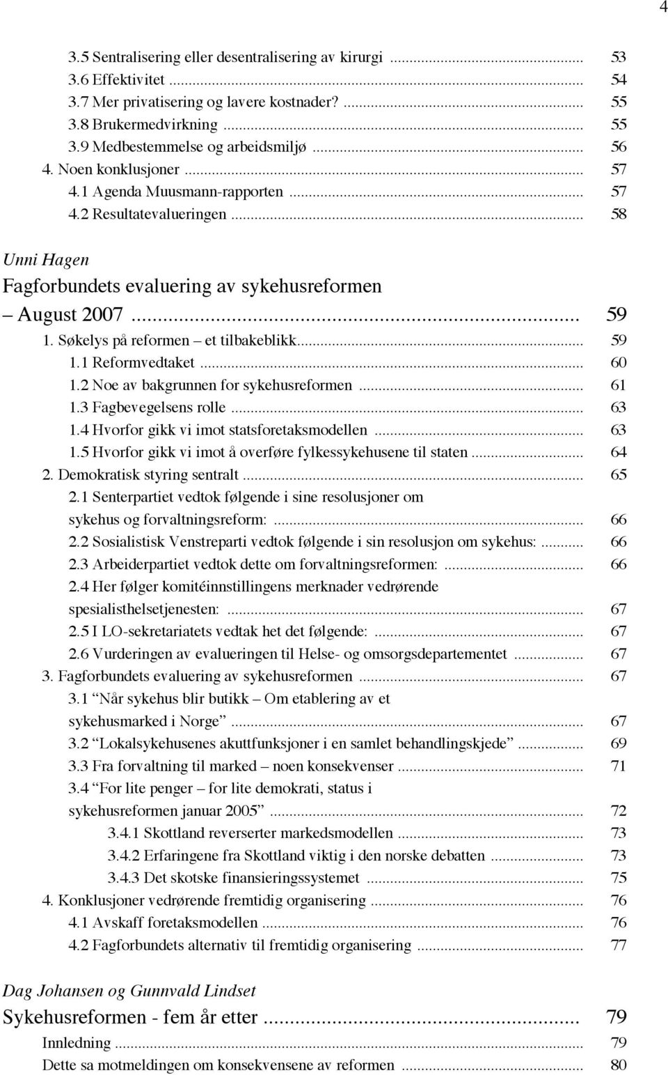 Søkelys på reformen et tilbakeblikk... 59 1.1 Reformvedtaket... 60 1.2 Noe av bakgrunnen for sykehusreformen... 61 1.3 Fagbevegelsens rolle... 63 1.