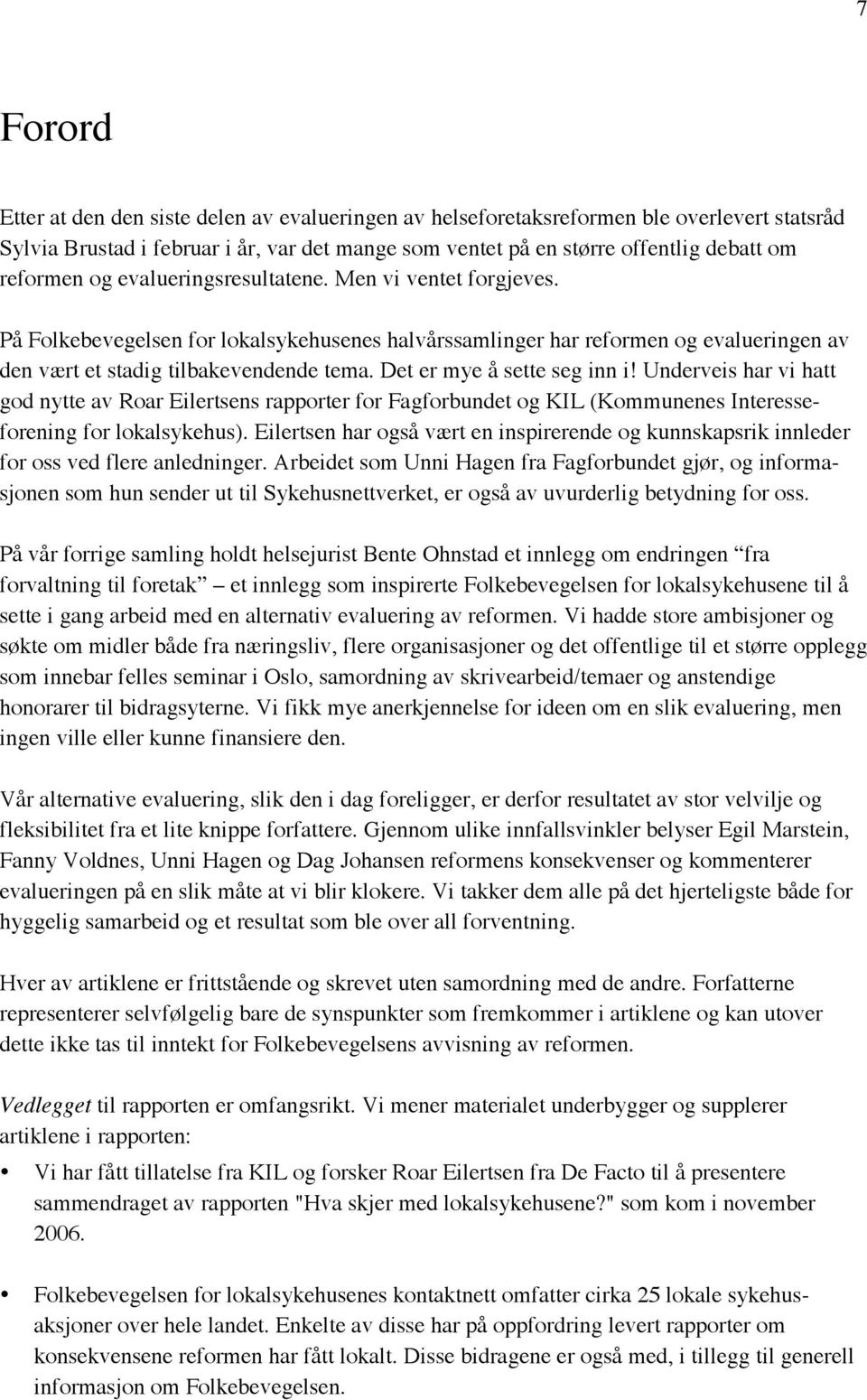 Det er mye å sette seg inn i! Underveis har vi hatt god nytte av Roar Eilertsens rapporter for Fagforbundet og KIL (Kommunenes Interesseforening for lokalsykehus).