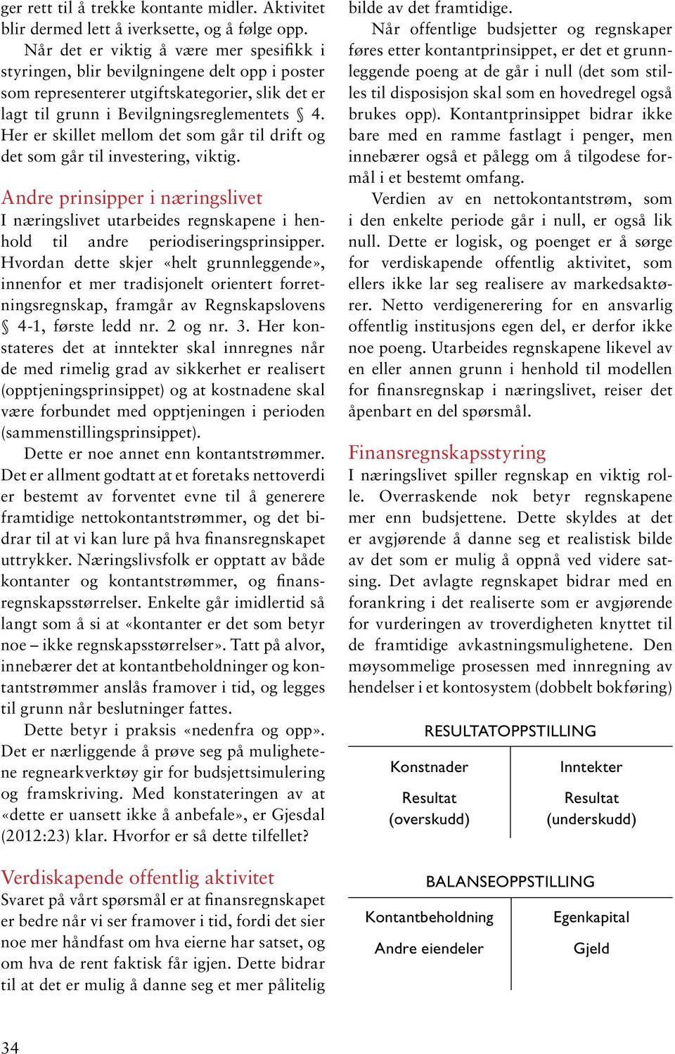 Her er skillet mellom det som går til drift og det som går til investering, viktig. Andre prinsipper i næringslivet I næringslivet utarbeides regnskapene i henhold til andre periodiseringsprinsipper.