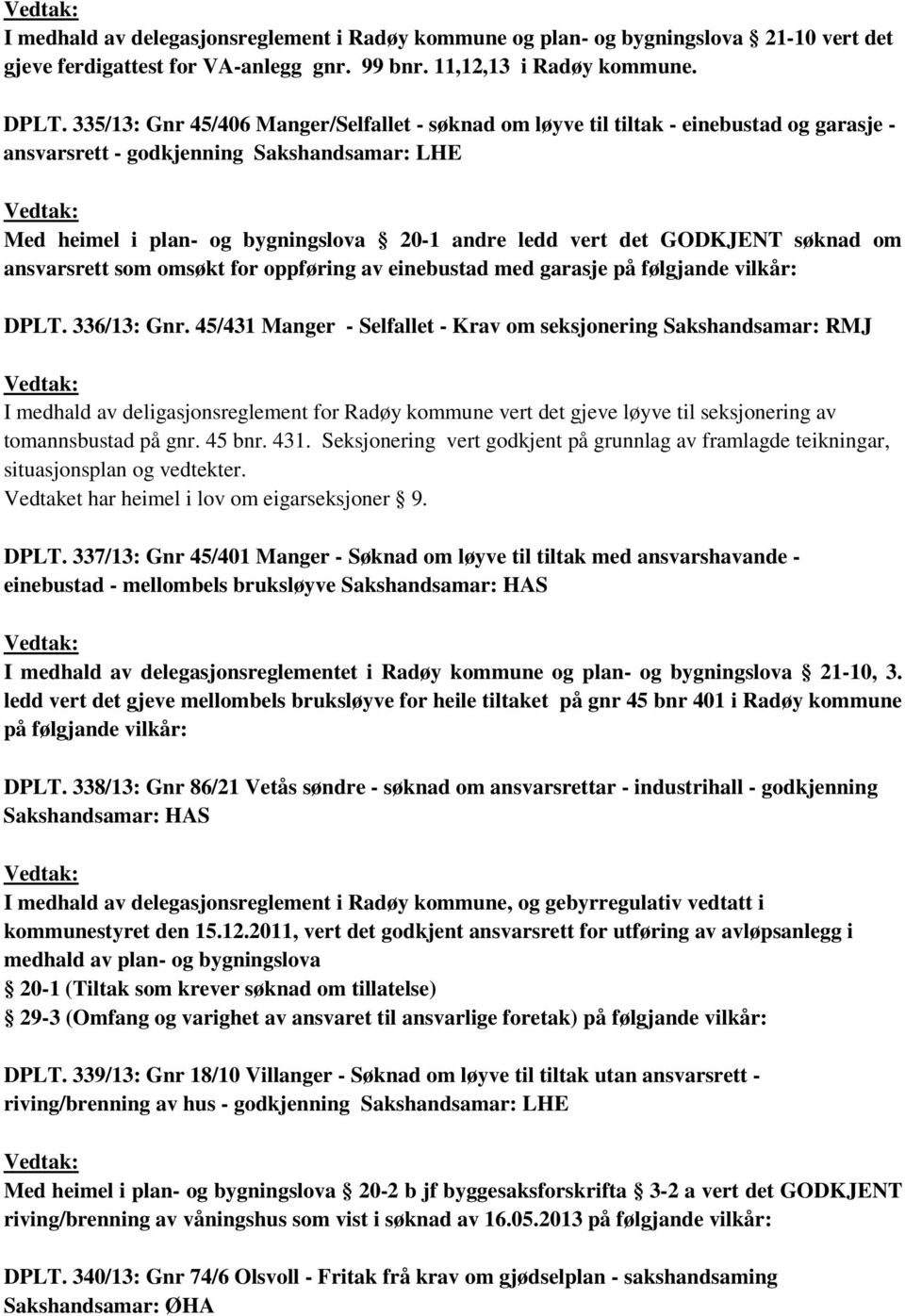 GODKJENT søknad om ansvarsrett som omsøkt for oppføring av einebustad med garasje på følgjande vilkår: DPLT. 336/13: Gnr.