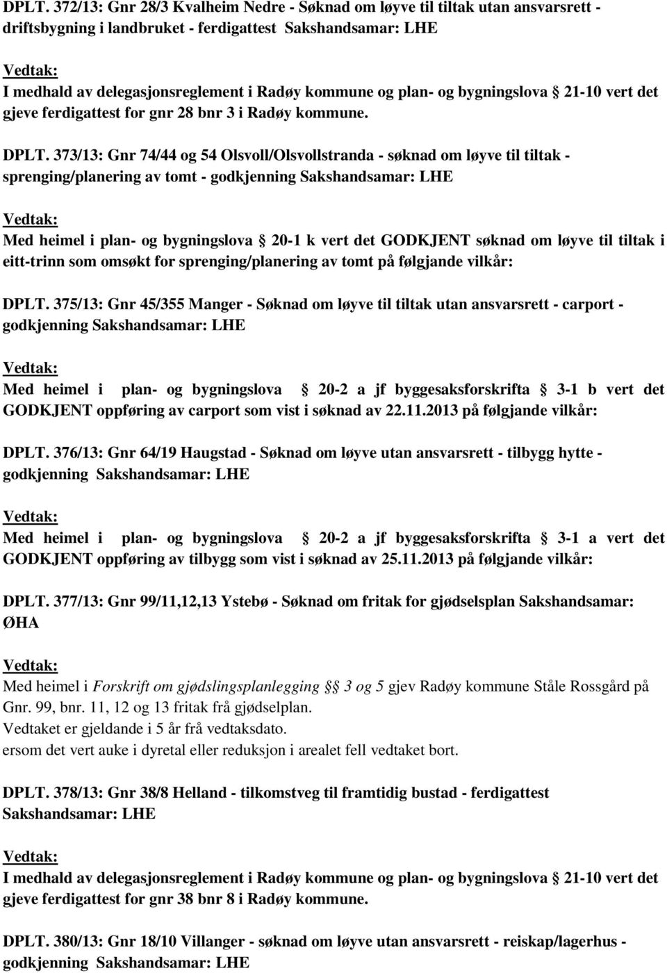 373/13: Gnr 74/44 og 54 Olsvoll/Olsvollstranda - søknad om løyve til tiltak - sprenging/planering av tomt - godkjenning Sakshandsamar: LHE Med heimel i plan- og bygningslova 20-1 k vert det GODKJENT