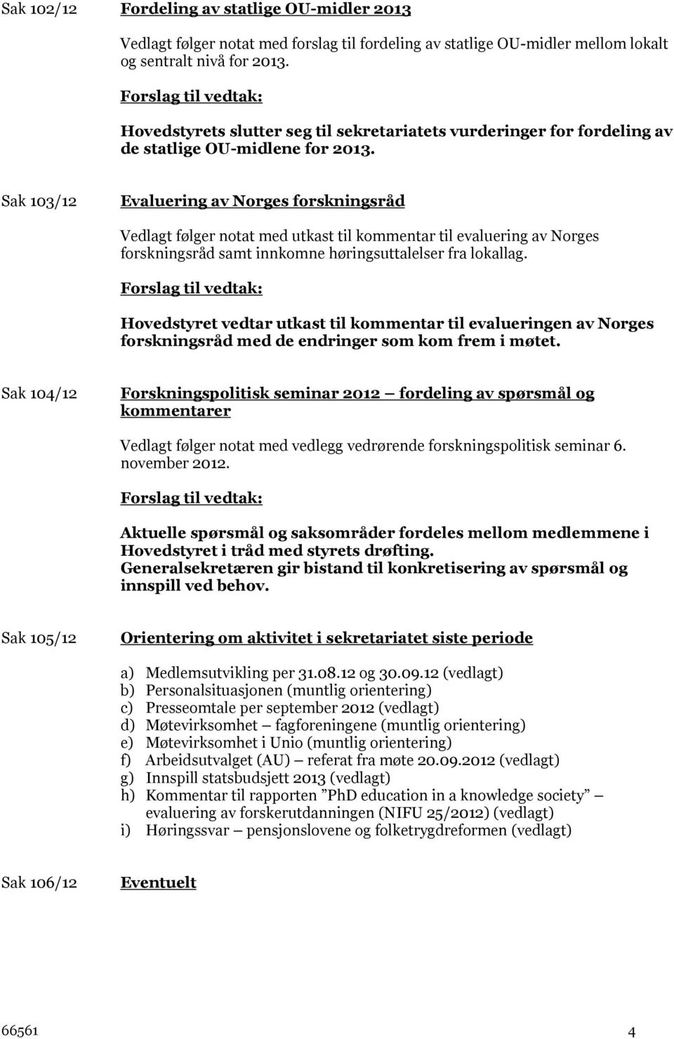 Sak 103/12 Evaluering av Norges forskningsråd Vedlagt følger notat med utkast til kommentar til evaluering av Norges forskningsråd samt innkomne høringsuttalelser fra lokallag.