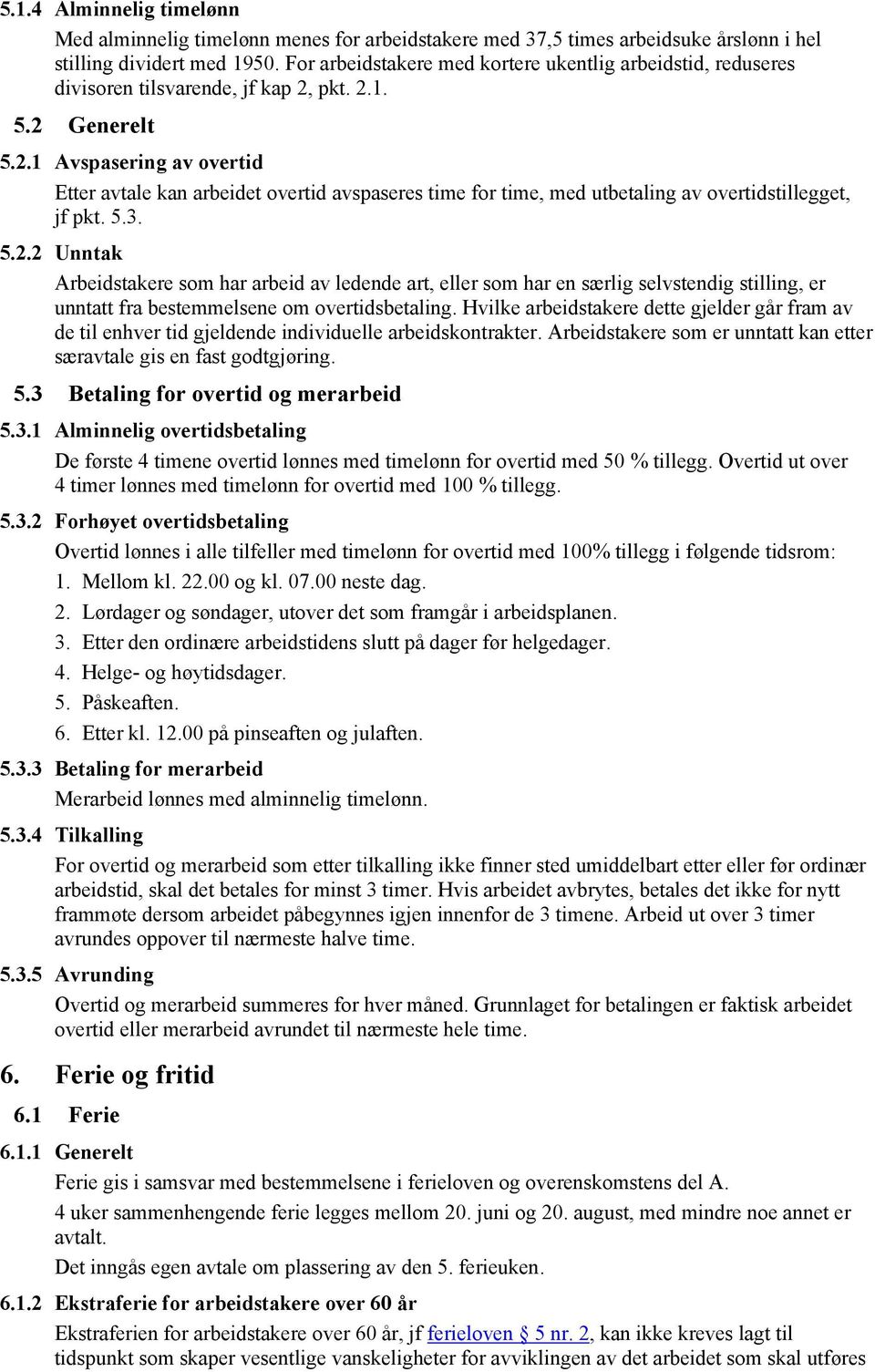 pkt. 2.1. 5.2 Generelt 5.2.1 Avspasering av overtid Etter avtale kan arbeidet overtid avspaseres time for time, med utbetaling av overtidstillegget, jf pkt. 5.3. 5.2.2 Unntak Arbeidstakere som har arbeid av ledende art, eller som har en særlig selvstendig stilling, er unntatt fra bestemmelsene om overtidsbetaling.