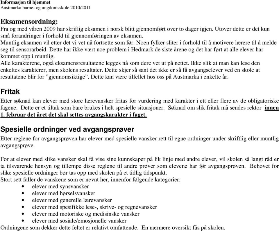 Dette har ikke vært noe problem i Hedmark de siste årene og det har ført at alle elever har kommet opp i muntlig. Alle karakterene, også eksamensresultatene legges nå som dere vet ut på nettet.