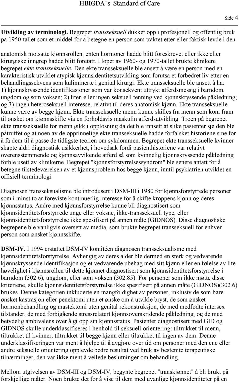 enten hormoner hadde blitt foreskrevet eller ikke eller kirurgiske inngrep hadde blitt foretatt. I løpet av 1960- og 1970-tallet brukte klinikere begrepet ekte transseksuelle.