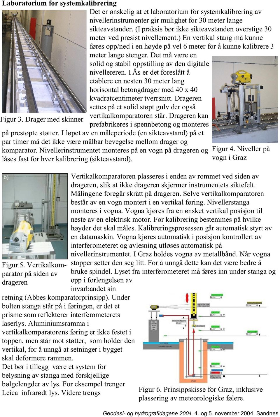 Det må være en solid og stabil oppstilling av den digitale nivellereren. I Ås er det foreslått å etablere en nesten 30 meter lang horisontal betongdrager med 40 x 40 kvadratcentimeter tverrsnitt.