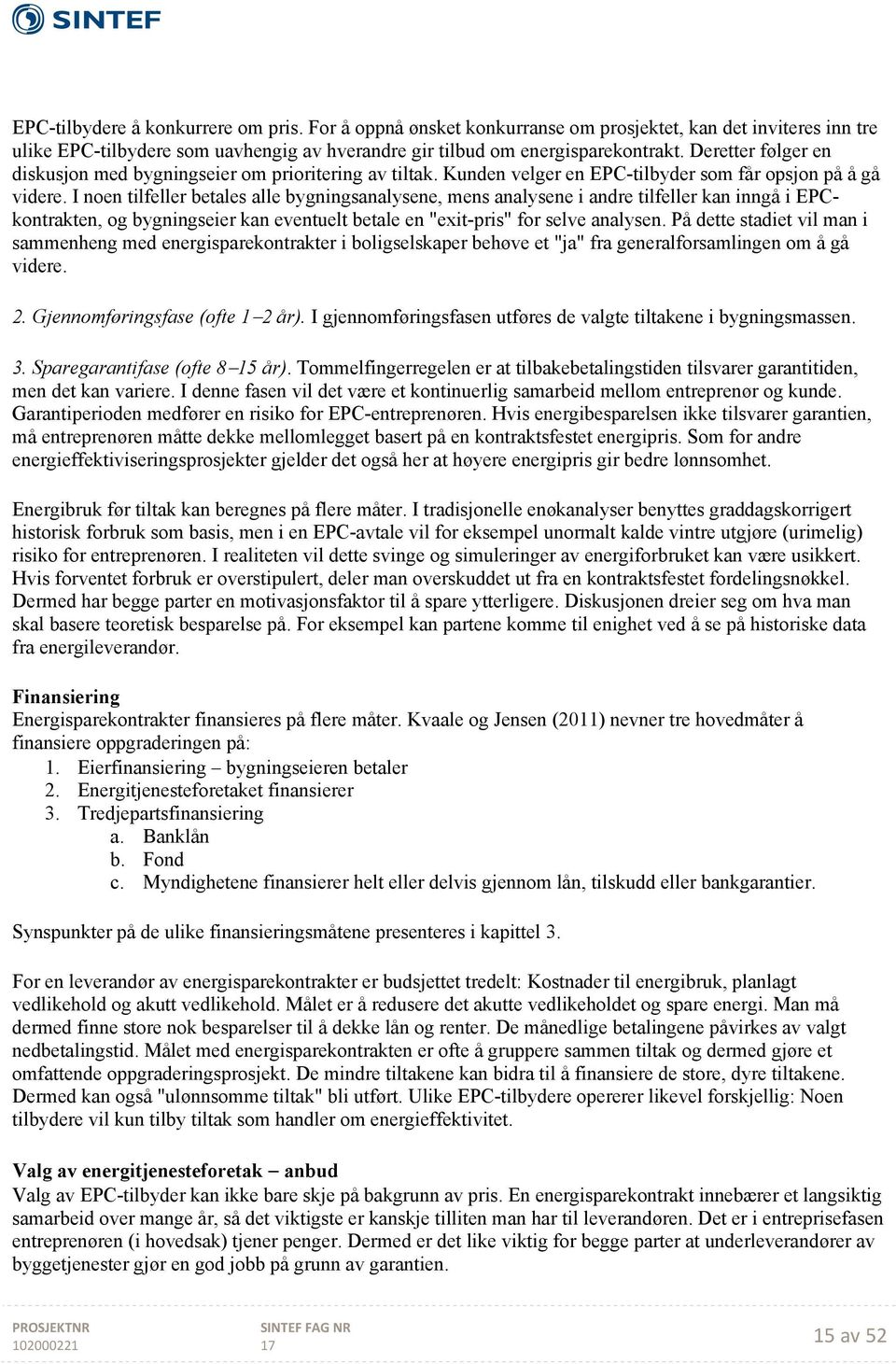 I noen tilfeller betales alle bygningsanalysene, mens analysene i andre tilfeller kan inngå i EPCkontrakten, og bygningseier kan eventuelt betale en "exit-pris" for selve analysen.