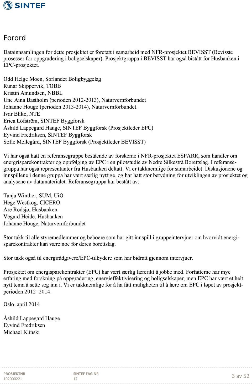 Odd Helge Moen, Sørlandet Boligbyggelag Runar Skippervik, TOBB Kristin Amundsen, NBBL Une Aina Bastholm (perioden 2012-2013), Naturvernforbundet Johanne Houge (perioden 2013-2014), Naturvernforbundet.