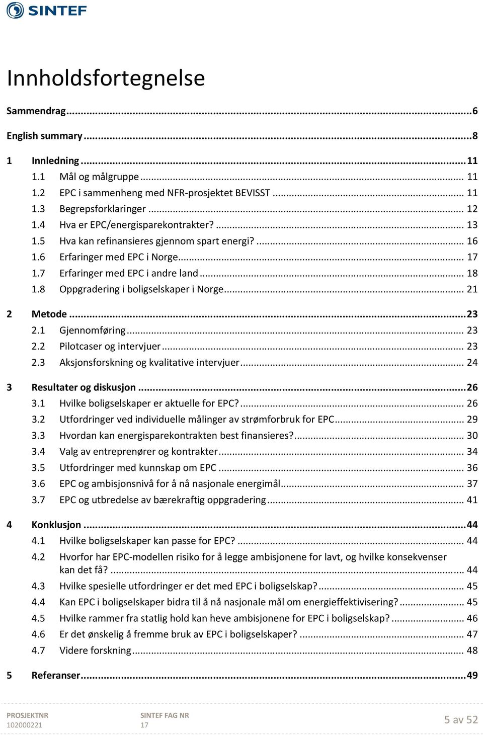 8 Oppgradering i boligselskaper i Norge... 21 2 Metode... 23 2.1 Gjennomføring... 23 2.2 Pilotcaser og intervjuer... 23 2.3 Aksjonsforskning og kvalitative intervjuer... 24 3 Resultater og diskusjon.