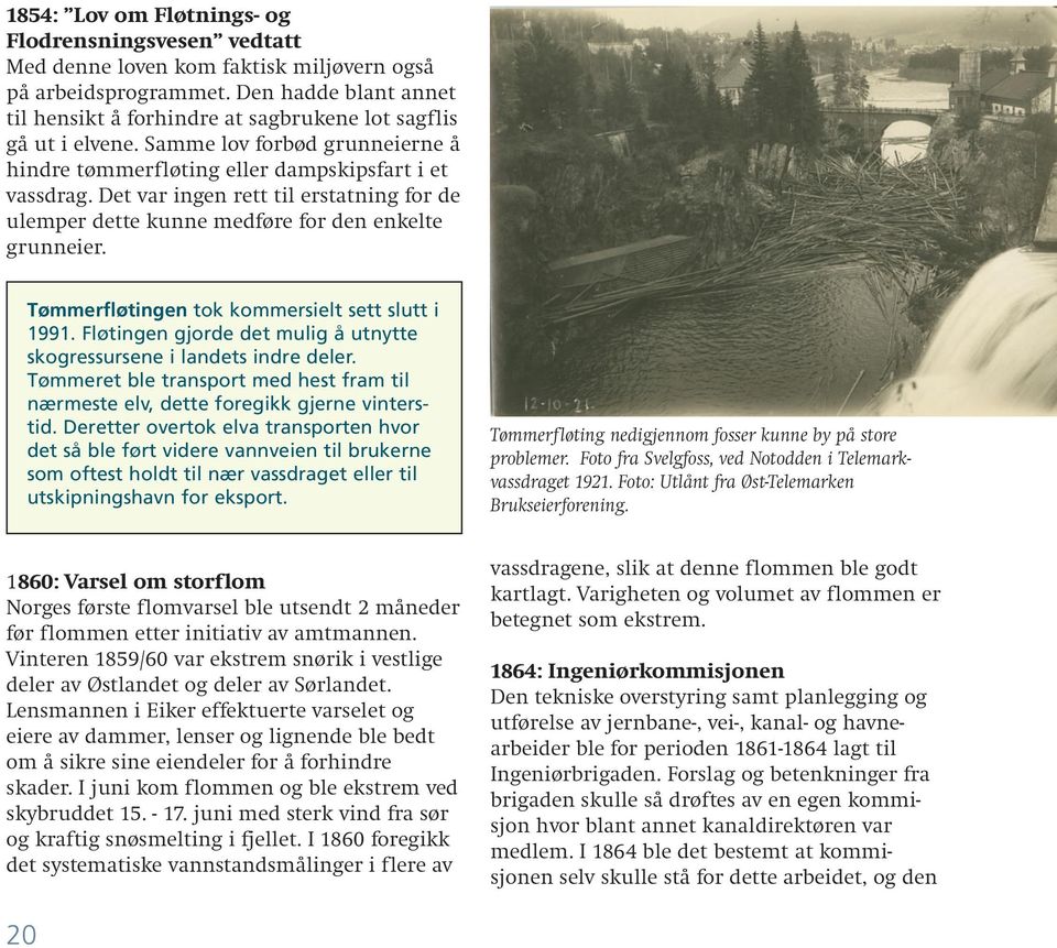 Det var ingen rett til erstatning for de ulemper dette kunne medføre for den enkelte grunneier. Tømmerfløtingen tok kommersielt sett slutt i 1991.