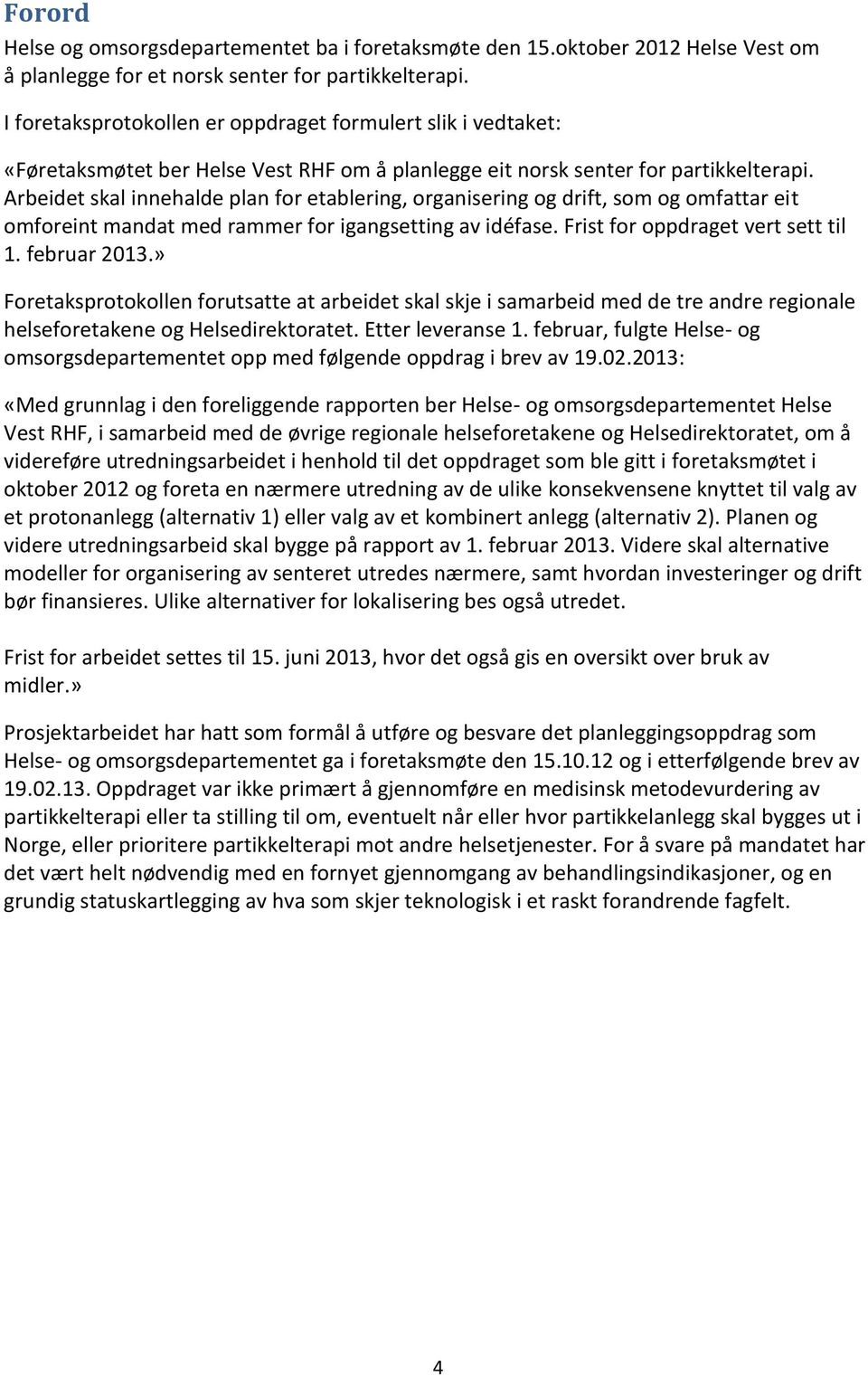 Arbeidet skal innehalde plan for etablering, organisering og drift, som og omfattar eit omforeint mandat med rammer for igangsetting av idéfase. Frist for oppdraget vert sett til 1. februar 2013.