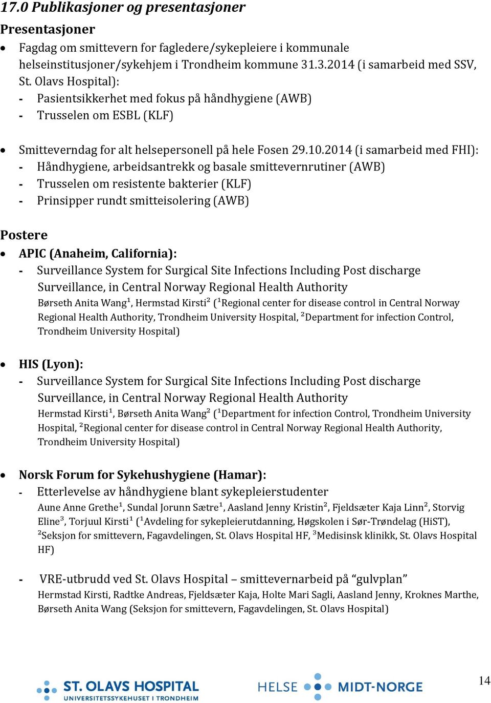 2014 (i samarbeid med FHI): - Håndhygiene, arbeidsantrekk og basale smittevernrutiner (AWB) - Trusselen om resistente bakterier (KLF) - Prinsipper rundt smitteisolering (AWB) Postere APIC (Anaheim,