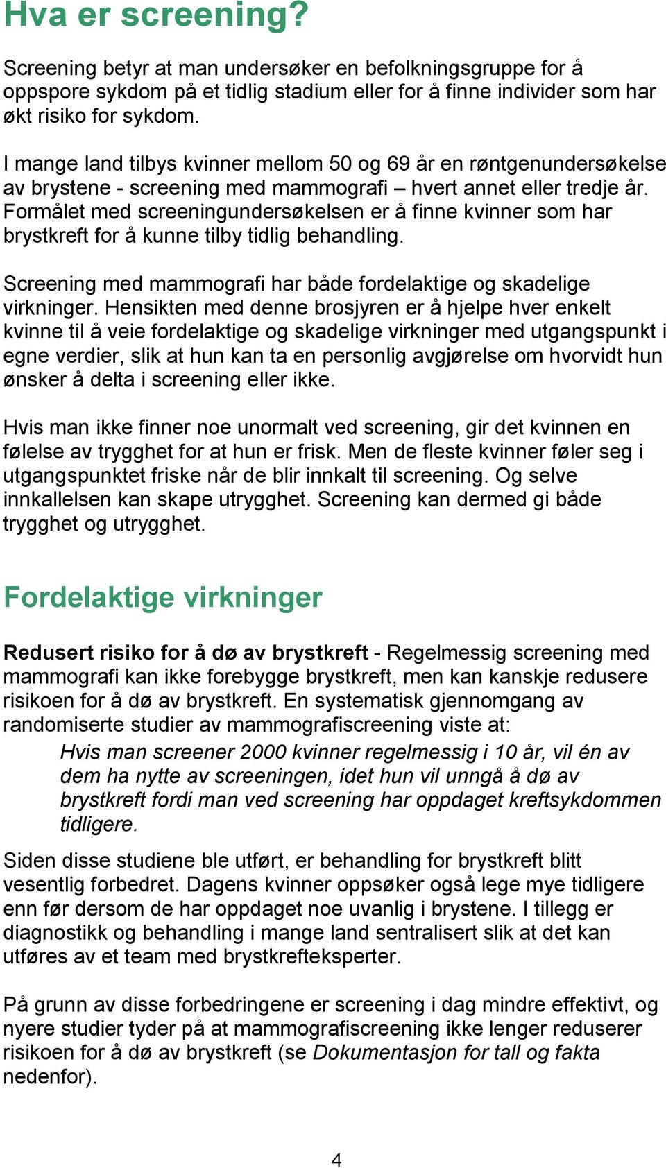 Formålet med screeningundersøkelsen er å finne kvinner som har brystkreft for å kunne tilby tidlig behandling. Screening med mammografi har både fordelaktige og skadelige virkninger.