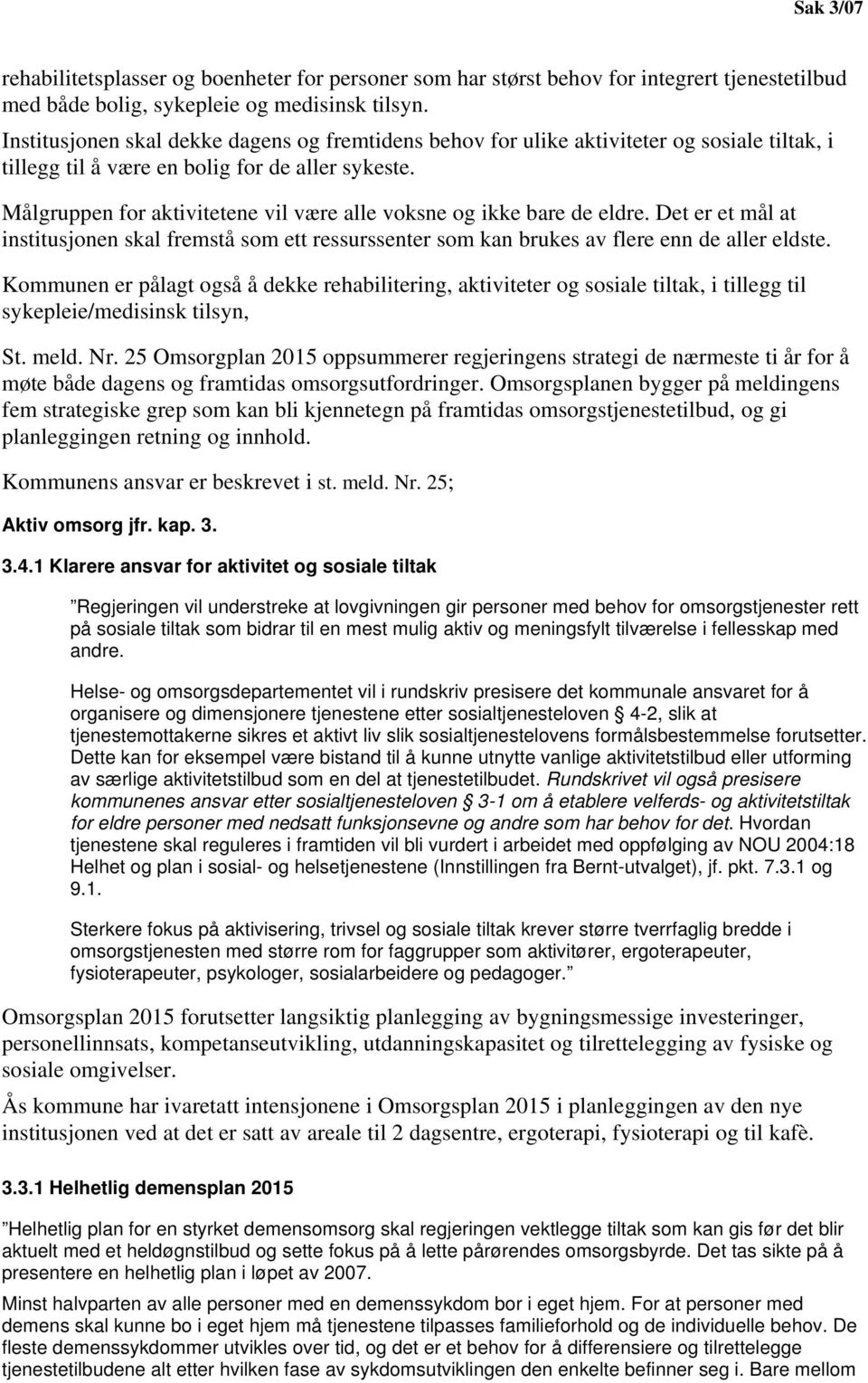 Målgruppen for aktivitetene vil være alle voksne og ikke bare de eldre. Det er et mål at institusjonen skal fremstå som ett ressurssenter som kan brukes av flere enn de aller eldste.