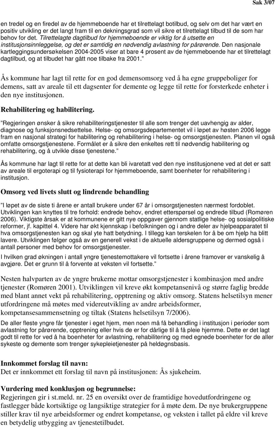 Den nasjonale kartleggingsundersøkelsen 2004-2005 viser at bare 4 prosent av de hjemmeboende har et tilrettelagt dagtilbud, og at tilbudet har gått noe tilbake fra 2001.