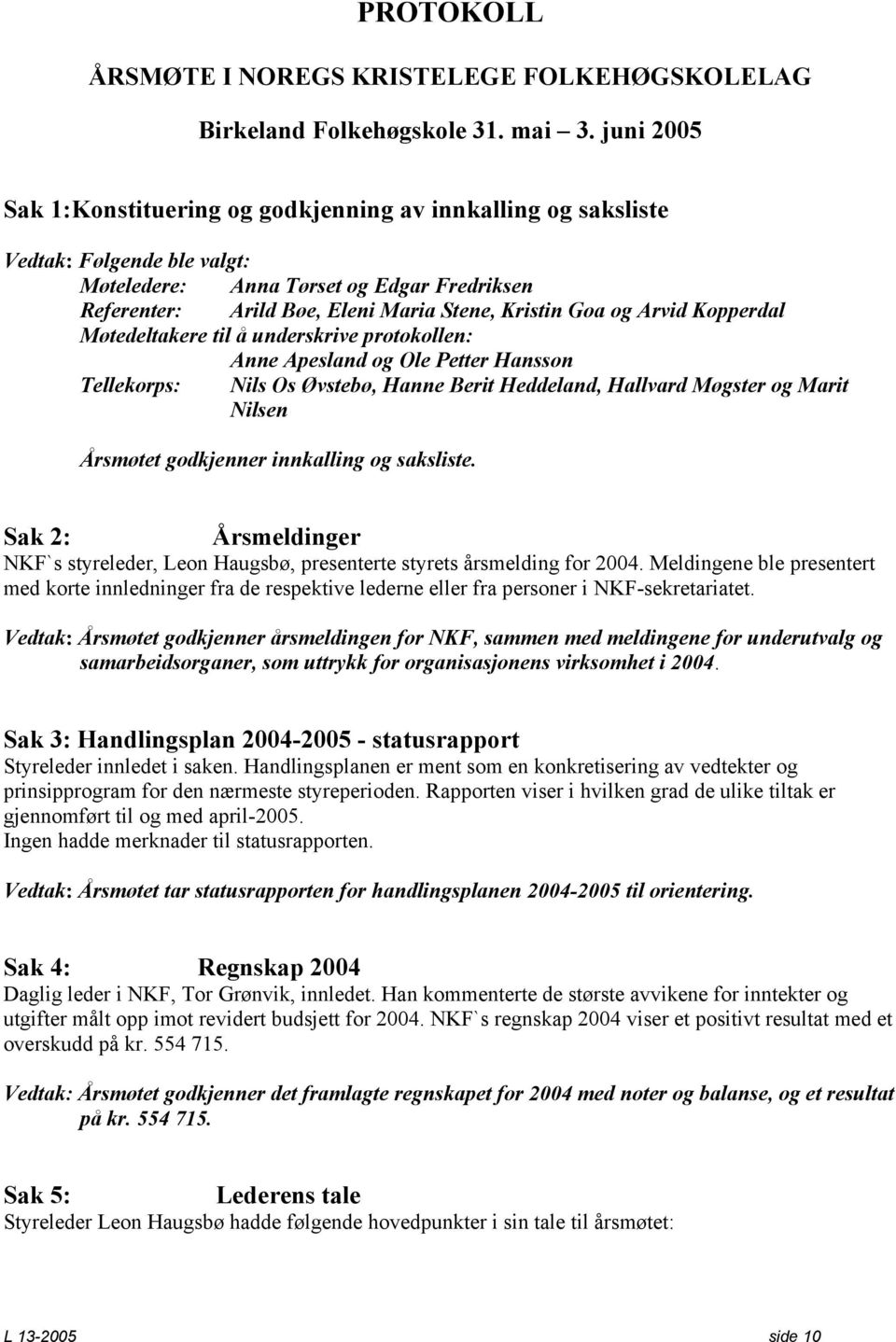 og Arvid Kopperdal Møtedeltakere til å underskrive protokollen: Anne Apesland og Ole Petter Hansson Tellekorps: Nils Os Øvstebø, Hanne Berit Heddeland, Hallvard Møgster og Marit Nilsen Årsmøtet