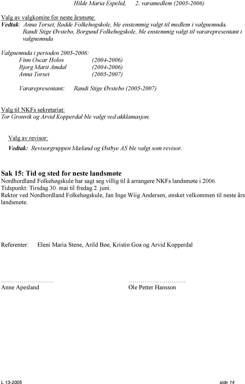 Tørset (2005-2007) Vararepresentant: Randi Stige Øvstebø (2005-2007) Valg til NKFs sekretariat: Tor Grønvik og Arvid Kopperdal ble valgt ved akklamasjon.