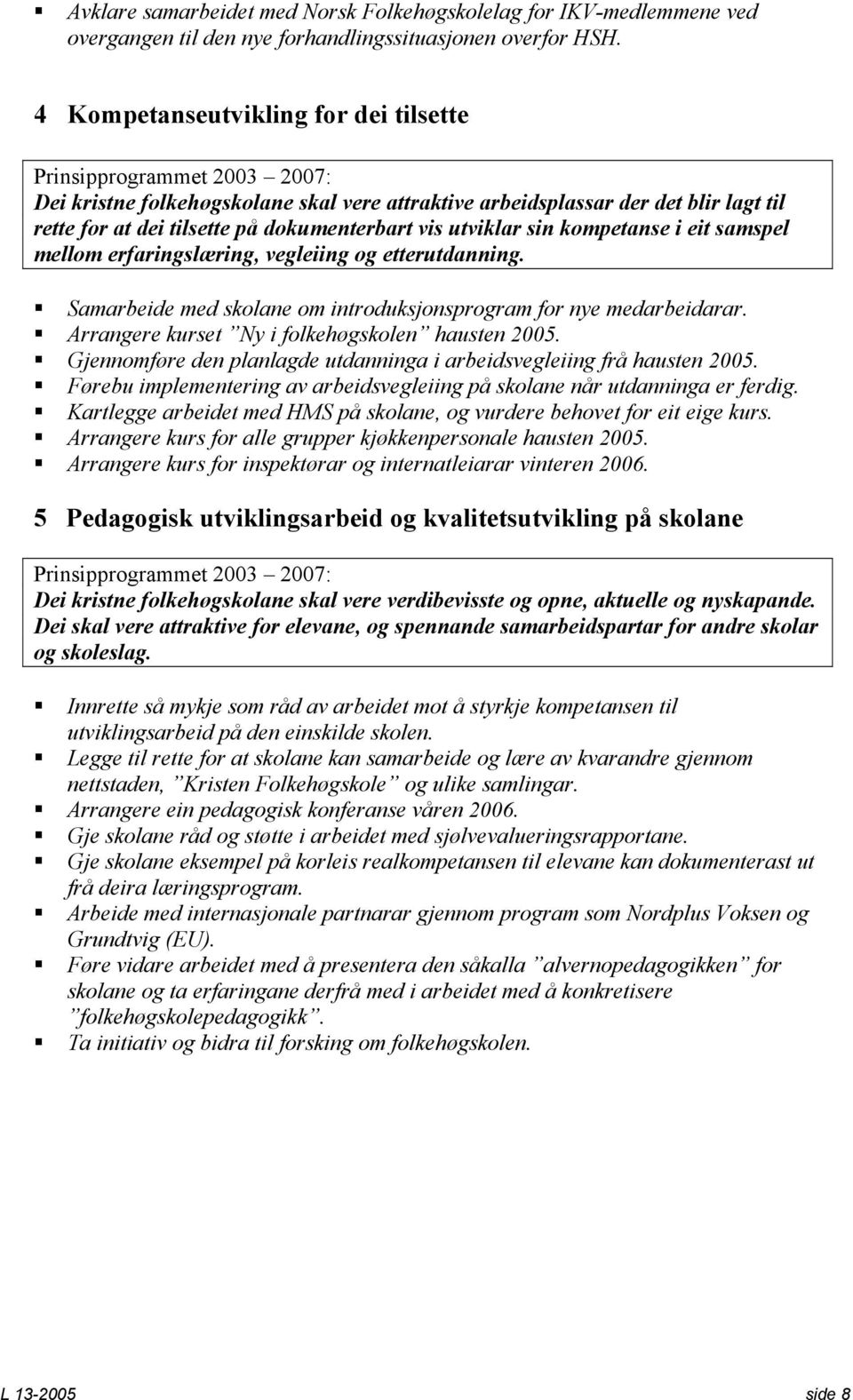 vis utviklar sin kompetanse i eit samspel mellom erfaringslæring, vegleiing og etterutdanning. Samarbeide med skolane om introduksjonsprogram for nye medarbeidarar.