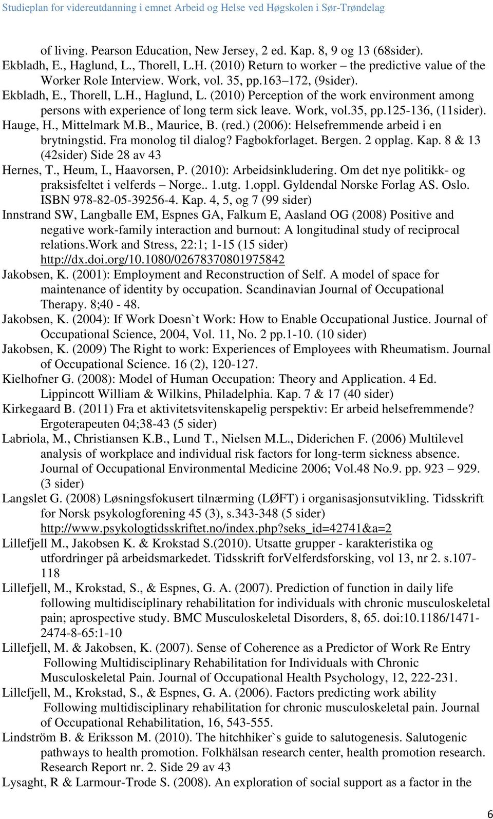 Hauge, H., Mittelmark M.B., Maurice, B. (red.) (2006): Helsefremmende arbeid i en brytningstid. Fra monolog til dialog? Fagbokforlaget. Bergen. 2 opplag. Kap. 8 & 13 (42sider) Side 28 av 43 Hernes, T.