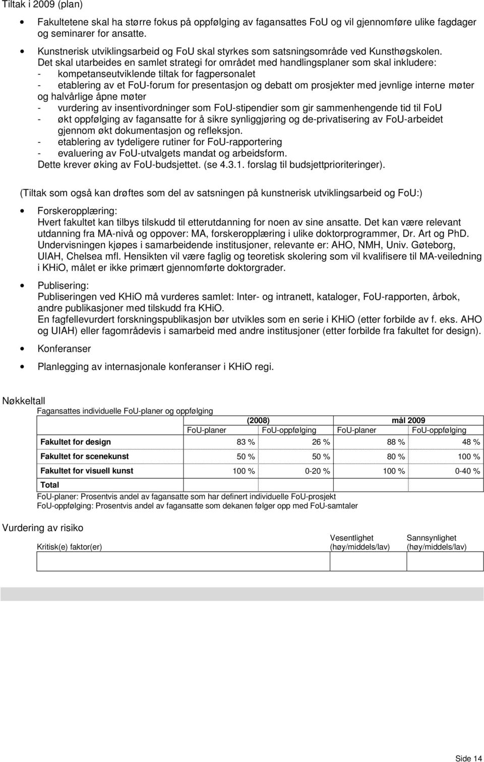 Det skal utarbeides en samlet strategi for området med handlingsplaner som skal inkludere: - kompetanseutviklende tiltak for fagpersonalet - etablering av et FoU-forum for presentasjon og debatt om