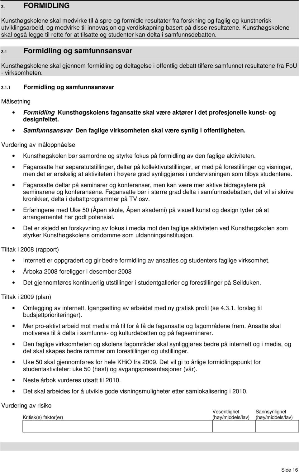 1 Formidling og samfunnsansvar Kunsthøgskolene skal gjennom formidling og deltagelse i offentlig debatt tilføre samfunnet resultatene fra FoU - virksomheten. 3.1.1 Formidling og samfunnsansvar Formidling Kunsthøgskolens fagansatte skal være aktører i det profesjonelle kunst- og designfeltet.