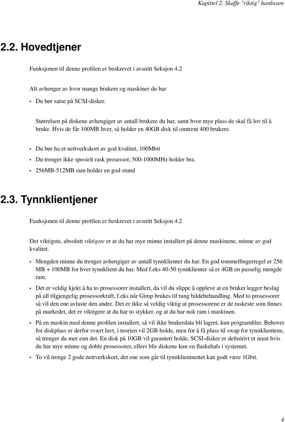 Hvis de får 100MB hver, så holder en 40GB disk til omtrent 400 brukere. Du bør ha et nettverkskort av god kvalitet, 100Mbit Du trenger ikke spesielt rask prosessor, 500-1000MHz holder bra.