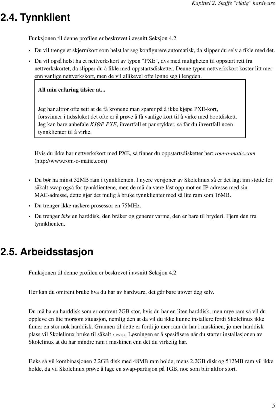 Du vil også helst ha et nettverkskort av typen "PXE", dvs med muligheten til oppstart rett fra nettverkskortet, da slipper du å fikle med oppstartsdisketter.