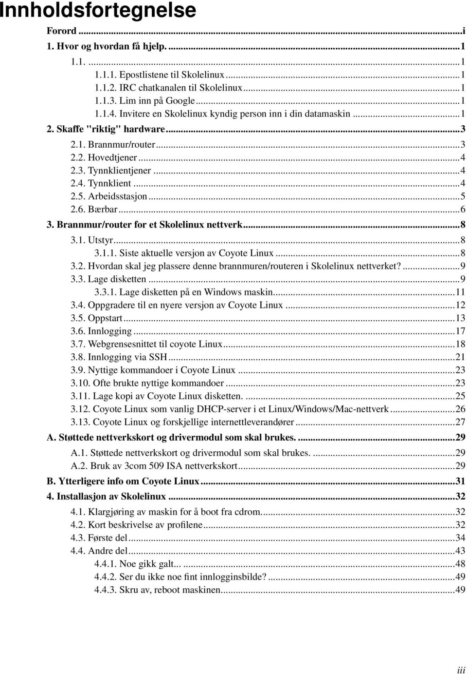 Arbeidsstasjon...5 2.6. Bærbar...6 3. Brannmur/router for et Skolelinux nettverk...8 3.1. Utstyr...8 3.1.1. Siste aktuelle versjon av Coyote Linux...8 3.2. Hvordan skal jeg plassere denne brannmuren/routeren i Skolelinux nettverket?