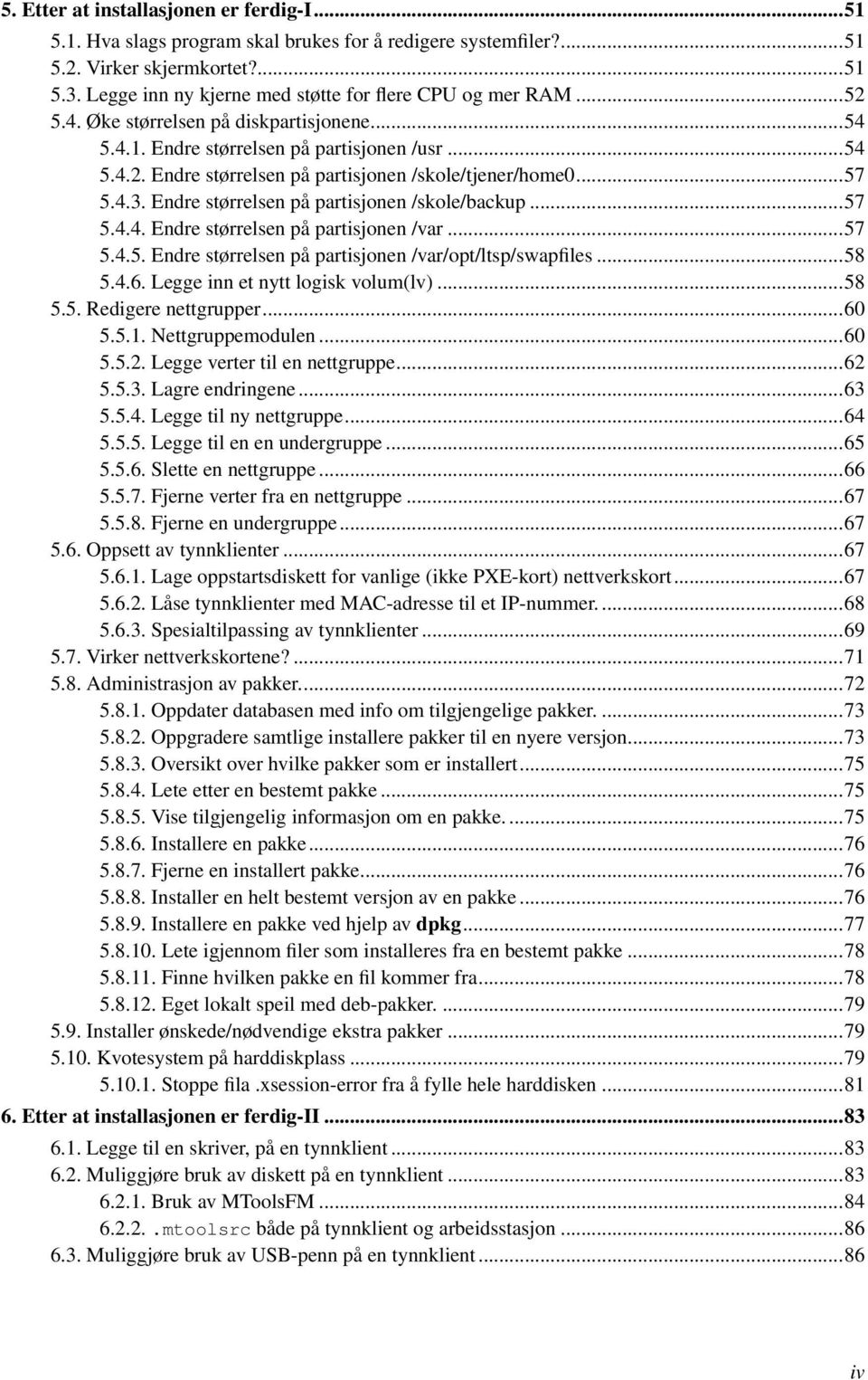 ..57 5.4.3. Endre størrelsen på partisjonen /skole/backup...57 5.4.4. Endre størrelsen på partisjonen /var...57 5.4.5. Endre størrelsen på partisjonen /var/opt/ltsp/swapfiles...58 5.4.6.