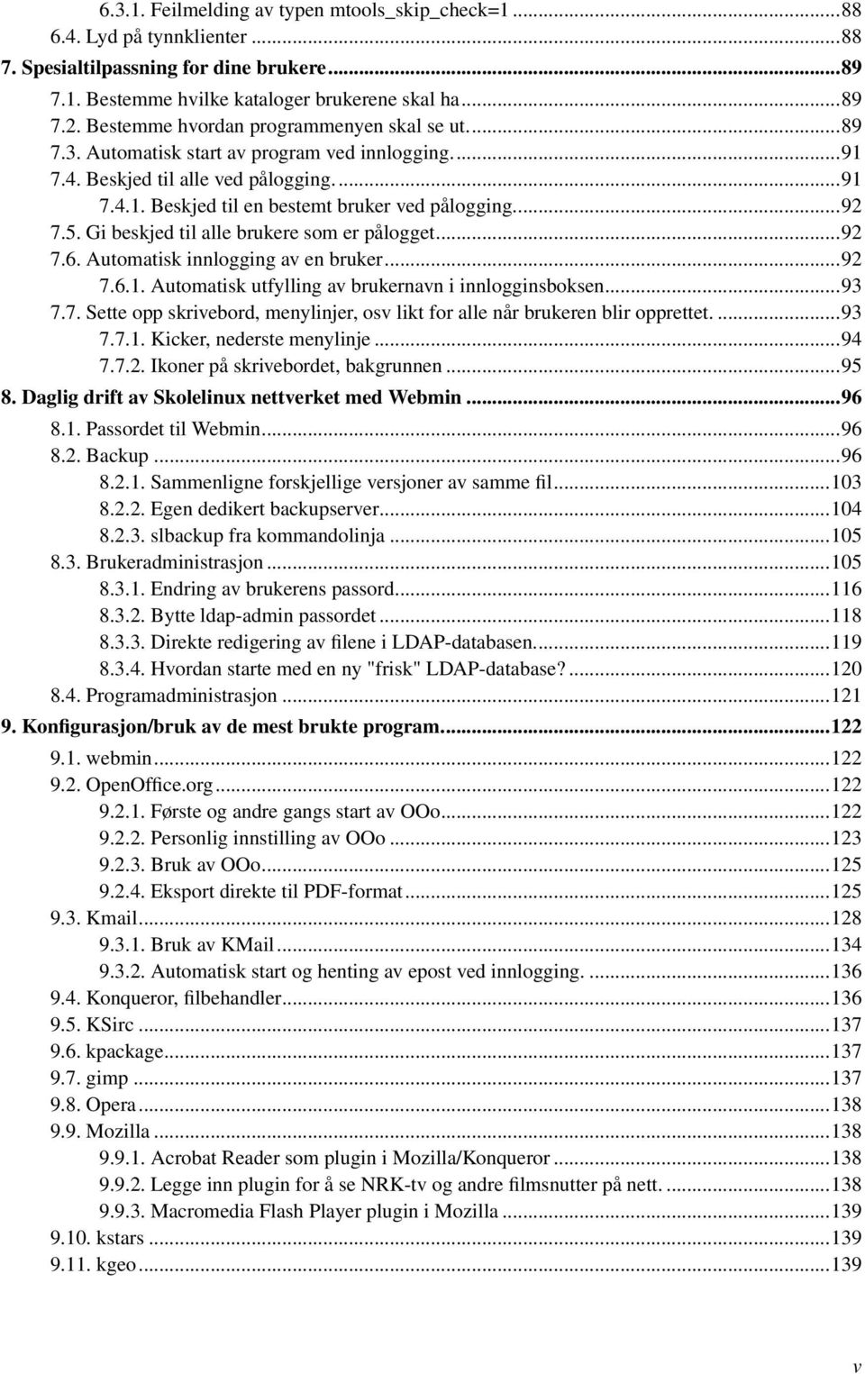 5. Gi beskjed til alle brukere som er pålogget...92 7.6. Automatisk innlogging av en bruker...92 7.6.1. Automatisk utfylling av brukernavn i innlogginsboksen...93 7.7. Sette opp skrivebord, menylinjer, osv likt for alle når brukeren blir opprettet.