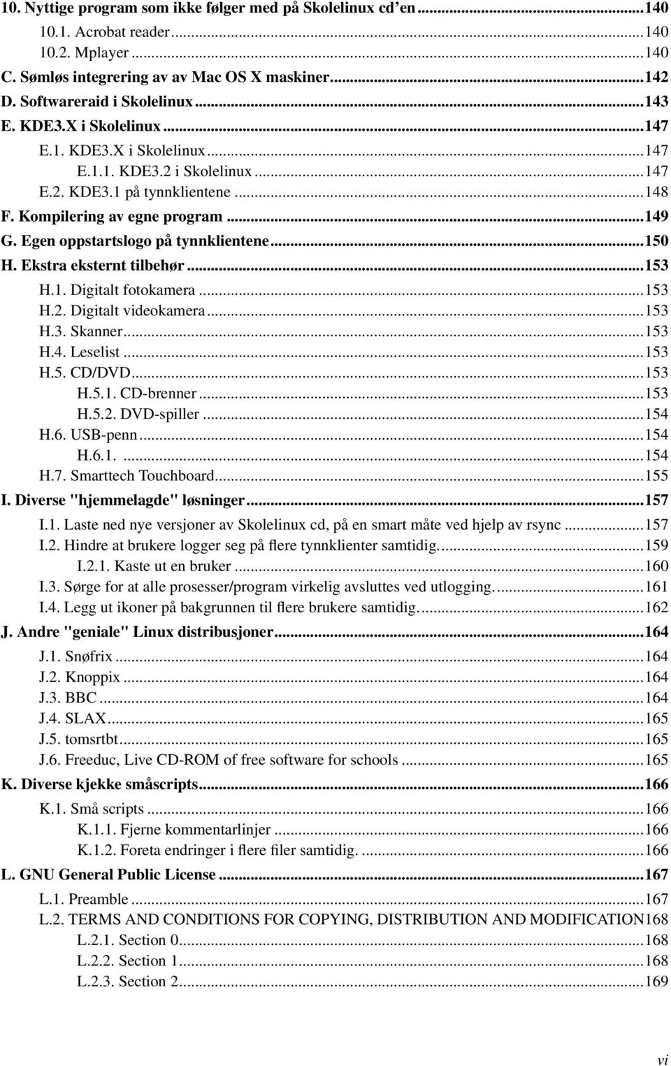 Egen oppstartslogo på tynnklientene...150 H. Ekstra eksternt tilbehør...153 H.1. Digitalt fotokamera...153 H.2. Digitalt videokamera...153 H.3. Skanner...153 H.4. Leselist...153 H.5. CD/DVD...153 H.5.1. CD-brenner.