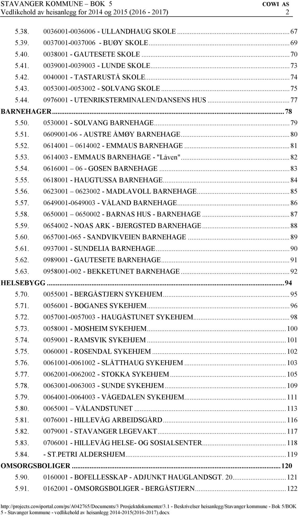 0530001 - SOLVANG BARNEHAGE... 79 5.51. 0609001-06 - AUSTRE ÅMØY BARNEHAGE... 80 5.52. 0614001 0614002 - EMMAUS BARNEHAGE... 81 5.53. 0614003 - EMMAUS BARNEHAGE -"Låven"... 82 5.54.