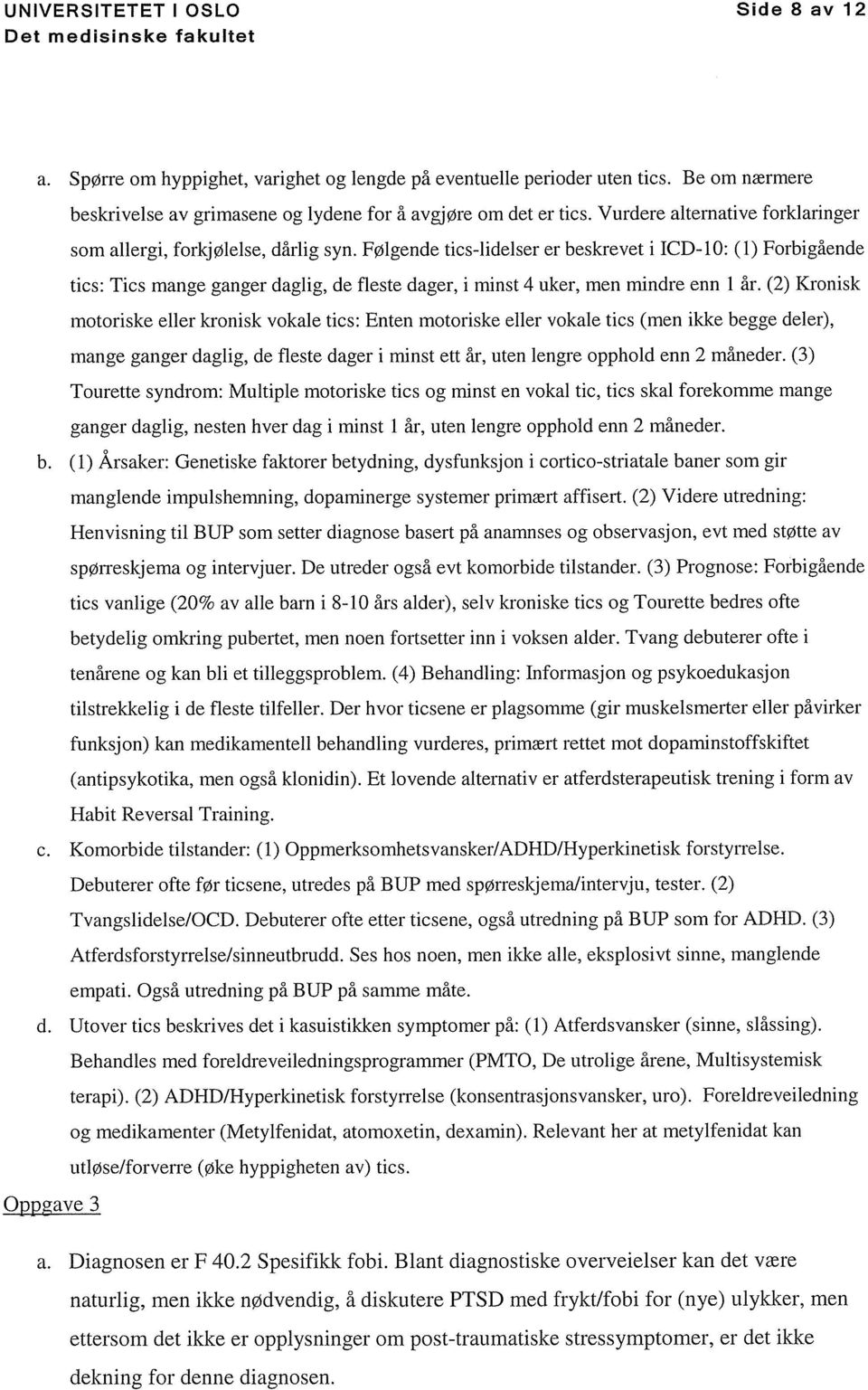 Følgende tics-lidelser er beskrevet i ICD-10: (1) Forbigående tics: Tics mange ganger daglig, de fleste dager, i minst 4 uker, men mindre enn 1 år.