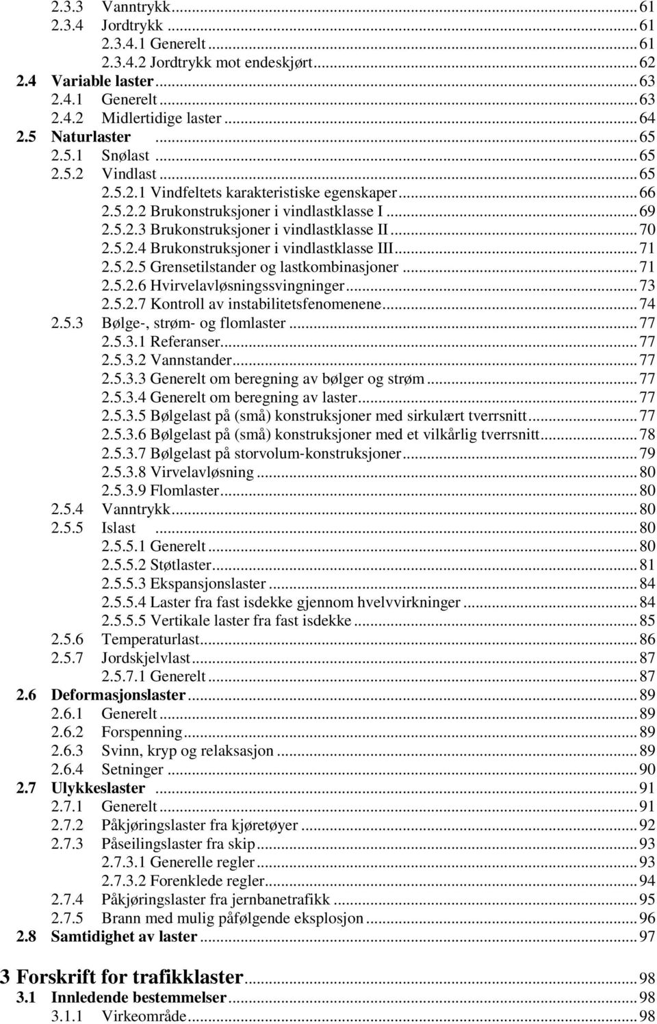 .. 70 2.5.2.4 Brukonstruksjoner i vindlastklasse III... 71 2.5.2.5 Grensetilstander og lastkombinasjoner... 71 2.5.2.6 Hvirvelavløsningssvingninger... 73 2.5.2.7 Kontroll av instabilitetsfenomenene.